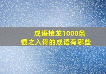 成语接龙1000条 恨之入骨的成语有哪些